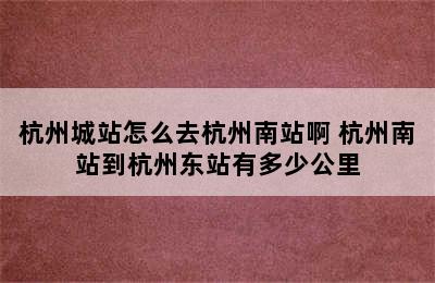 杭州城站怎么去杭州南站啊 杭州南站到杭州东站有多少公里